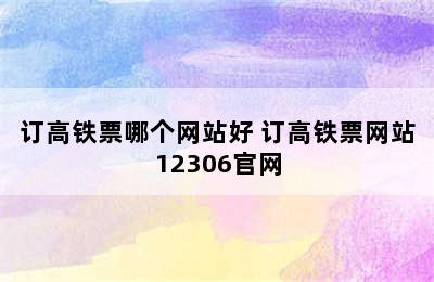 订高铁票哪个网站好 订高铁票网站12306官网